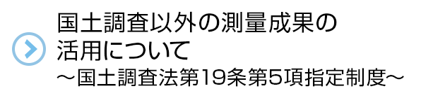 国土調査以外の測量成果の活用について～国土調査法第19条第5項指定制度～